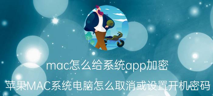 mac怎么给系统app加密 苹果MAC系统电脑怎么取消或设置开机密码？